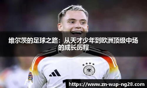 维尔茨的足球之路：从天才少年到欧洲顶级中场的成长历程