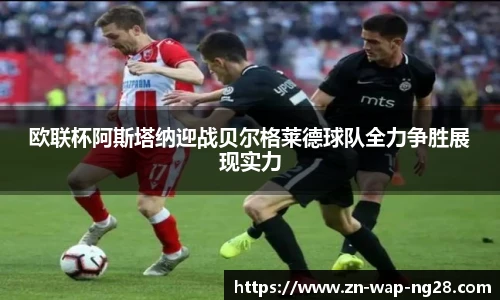 欧联杯阿斯塔纳迎战贝尔格莱德球队全力争胜展现实力