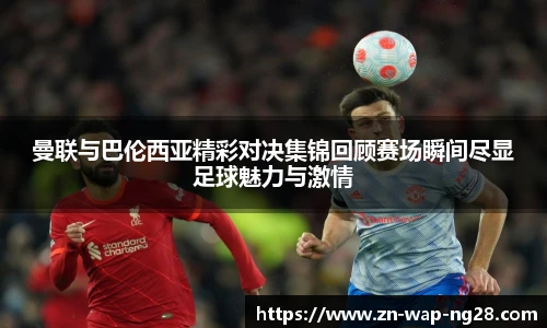 曼联与巴伦西亚精彩对决集锦回顾赛场瞬间尽显足球魅力与激情