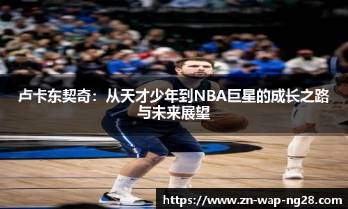 卢卡东契奇：从天才少年到NBA巨星的成长之路与未来展望