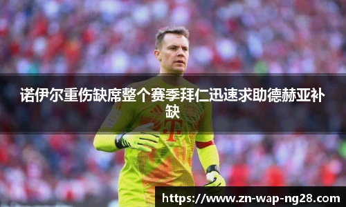 诺伊尔重伤缺席整个赛季拜仁迅速求助德赫亚补缺
